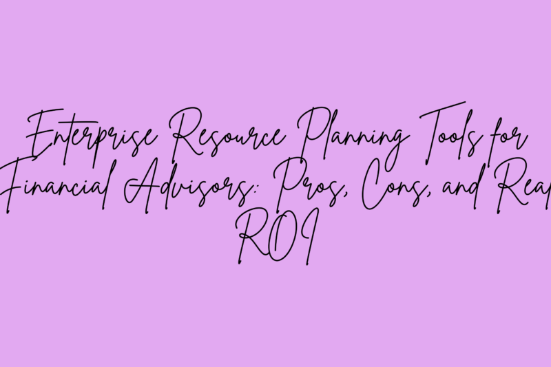 Enterprise Resource Planning Tools for Financial Advisors: Pros, Cons, and Real ROI