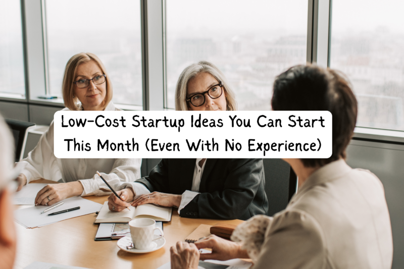 Low-Cost Startup Ideas You Can Start This Month (Even With No Experience)
