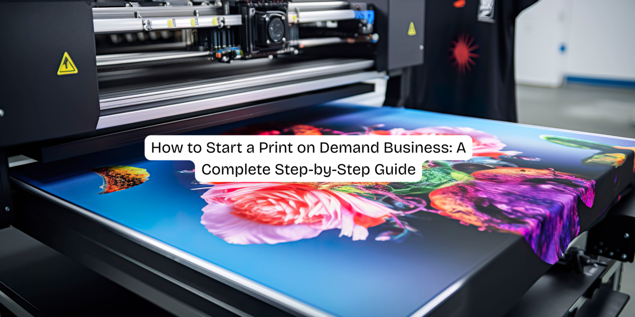 How to Start a Print on Demand Business: A Complete Step-by-Step Guide