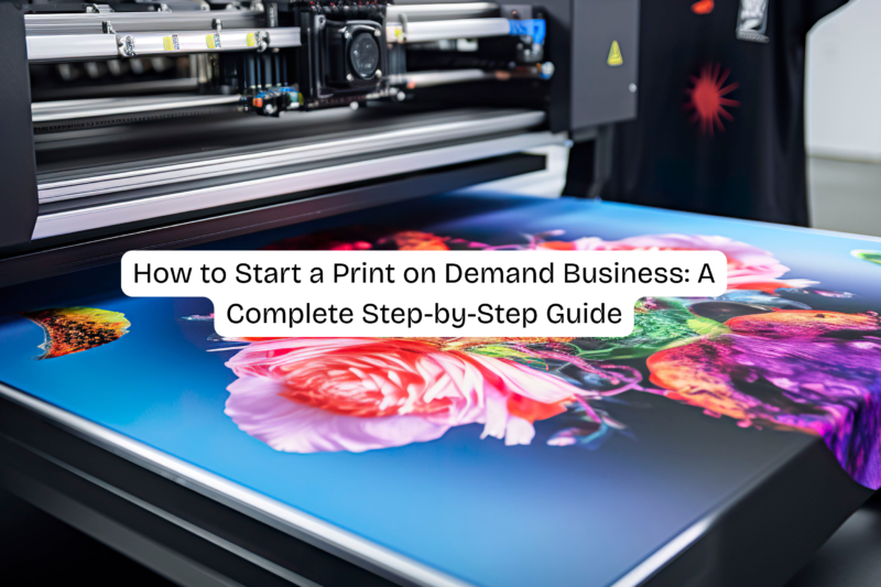 How to Start a Print on Demand Business: A Complete Step-by-Step Guide