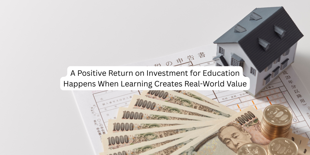 A Positive Return on Investment for Education Happens When Learning Creates Real-World Value