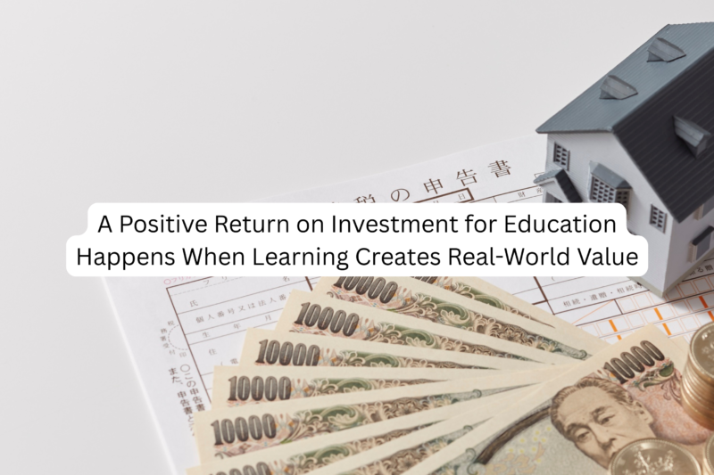 A Positive Return on Investment for Education Happens When Learning Creates Real-World Value