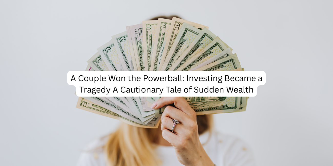A Couple Won the Powerball: Investing Became a Tragedy A Cautionary Tale of Sudden Wealth
