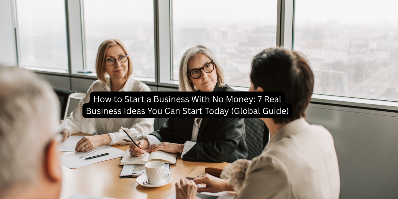 How to Start a Business With No Money: 7 Real Business Ideas You Can Start Today (Global Guide)